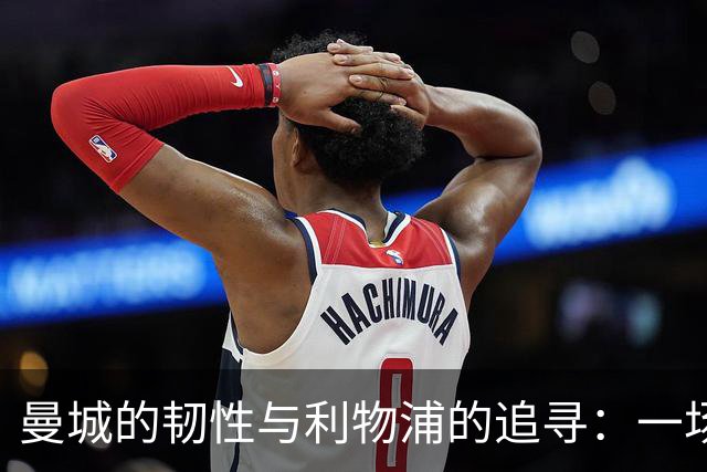 曼城的韧性与利物浦的追寻：一场悲壮的竞逐